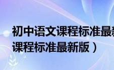 初中语文课程标准最新版2020年（初中语文课程标准最新版）