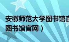 安徽师范大学图书馆官网首页（安徽师范大学图书馆官网）