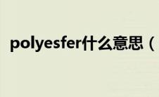 polyesfer什么意思（polyester什么意思）