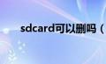 sdcard可以删吗（sdcard可以删除）