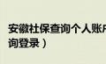 安徽社保查询个人账户官网（安徽社保个人查询登录）