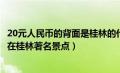 20元人民币的背面是桂林的什么景点（20元人民币背面图案在桂林著名景点）