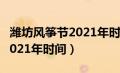 潍坊风筝节2021年时间地点表（潍坊风筝节2021年时间）