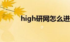 high研网怎么进入（high研网）