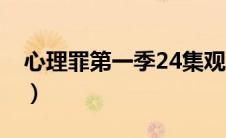 心理罪第一季24集观看（心理罪第一季24集）