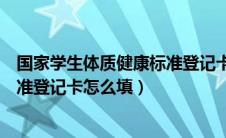 国家学生体质健康标准登记卡填错了（国家学生体质健康标准登记卡怎么填）