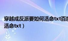 穿越成反派要如何活命txt百度网盘小说（穿越成反派要如何活命txt）