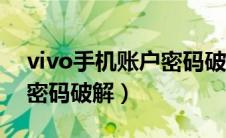 vivo手机账户密码破解不了（vivo手机账户密码破解）