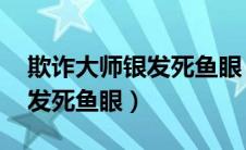 欺诈大师银发死鱼眼 百度网盘（欺诈大师银发死鱼眼）