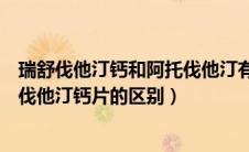 瑞舒伐他汀钙和阿托伐他汀有什么区别（瑞舒伐他汀和阿托伐他汀钙片的区别）