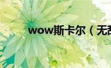 wow斯卡尔（无敌的斯卡尔掉落）