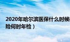 2020年哈尔滨医保什么时候截止（2019年哈尔滨市医疗保险何时年检）