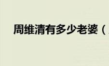 周维清有多少老婆（周维清有几个老婆）