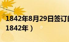 1842年8月29日签订的第一个不平等条约是（1842年）