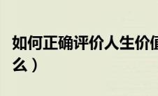 如何正确评价人生价值简答题（人生价值是什么）