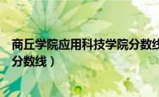 商丘学院应用科技学院分数线学费（商丘学院应用科技学院分数线）