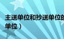 主送单位和抄送单位的区别（主送单位和抄送单位）