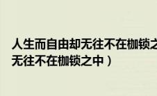 人生而自由却无往不在枷锁之中是什么意思（人生而自由却无往不在枷锁之中）