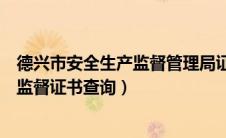 德兴市安全生产监督管理局证书查询官网（德兴市安全生产监督证书查询）