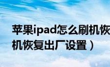 苹果ipad怎么刷机恢复原版本（ipad如何刷机恢复出厂设置）