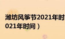 潍坊风筝节2021年时间地点表（潍坊风筝节2021年时间）