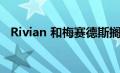 Rivian 和梅赛德斯搁置电动货车合资企业