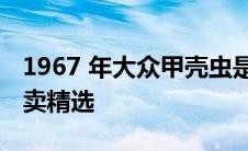 1967 年大众甲壳虫是我们今天带来的拖车拍卖精选