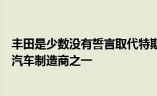 丰田是少数没有誓言取代特斯拉成为电动汽车市场领导者的汽车制造商之一