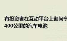 有投资者在互动平台上询问宁德时代是否有充电15分钟续航400公里的汽车电池