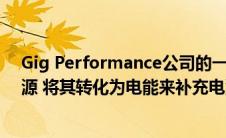 Gig Performance公司的一种解决方案可以利用浪费的能源 将其转化为电能来补充电池