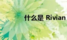 什么是 Rivian 的新营地模式