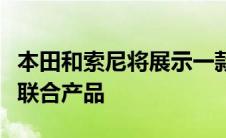 本田和索尼将展示一款提供前所未有可能性的联合产品