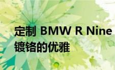 定制 BMW R Nine 结合了实用的坚固性和镀铬的优雅