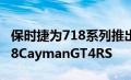 保时捷为718系列推出了一款新旗舰车型即718CaymanGT4RS