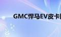 GMC悍马EV皮卡比我们想象的要重