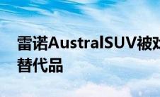 雷诺AustralSUV被戏称为Kadjar2022年的替代品