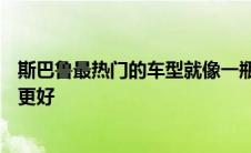 斯巴鲁最热门的车型就像一瓶美酒—随着年龄的增长而变得更好