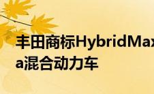 丰田商标HybridMax名称也许是用于Tundra混合动力车