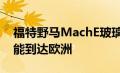 福特野马MachE玻璃屋顶召回需要六个月才能到达欧洲