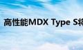 高性能MDX Type S将于12月抵达经销商处