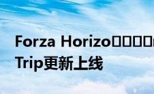 Forza Horizo​​​​n 5 Horizo​​n Road Trip更新上线