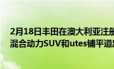 2月18日丰田在澳大利亚注册iFORCEMAX名称为大型4x4混合动力SUV和utes铺平道路