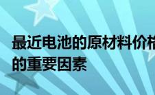 最近电池的原材料价格上涨是影响电动车涨价的重要因素