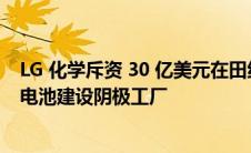 LG 化学斥资 30 亿美元在田纳西州为通用汽车 Ultium EV 电池建设阴极工厂