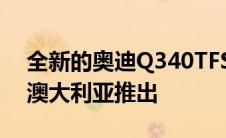 全新的奥迪Q340TFSI和Q340TFSISLine在澳大利亚推出