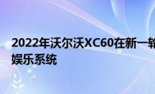 2022年沃尔沃XC60在新一轮更新中获得了安卓驱动的信息娱乐系统