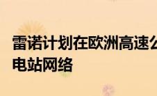 雷诺计划在欧洲高速公路沿线建设电动汽车充电站网络