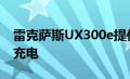 雷克萨斯UX300e提供免费充电器安装和3年充电