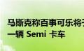 马斯克称百事可乐将于 12 月收到特斯拉的第一辆 Semi 卡车