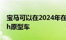 宝马可以在2024年在勒芒比赛其IMSALMDh原型车